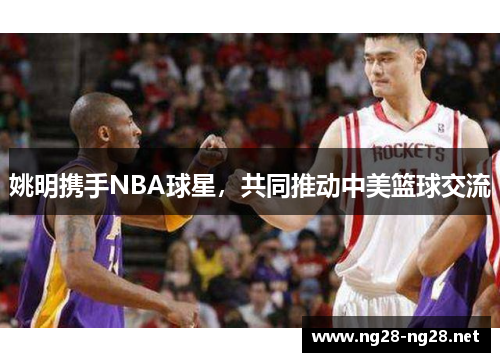 姚明携手NBA球星，共同推动中美篮球交流