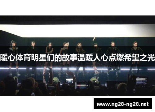 暖心体育明星们的故事温暖人心点燃希望之光